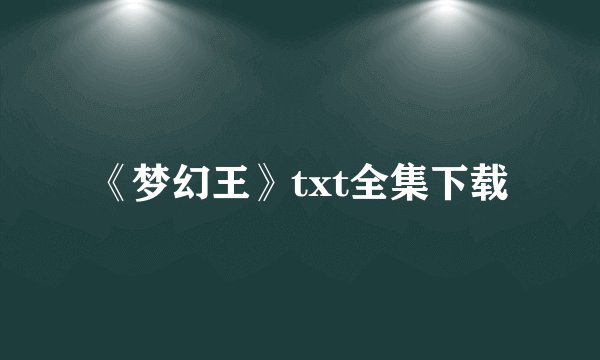 《梦幻王》txt全集下载
