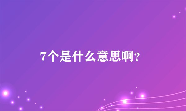 7个是什么意思啊？