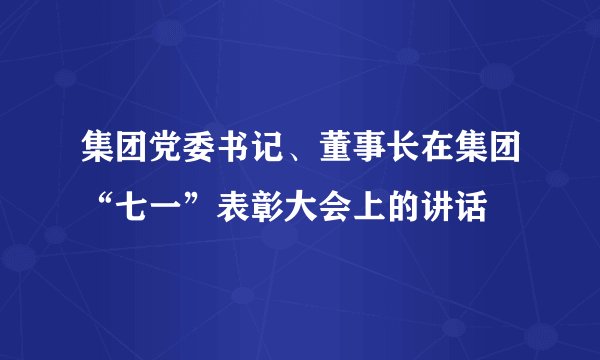 集团党委书记、董事长在集团“七一”表彰大会上的讲话