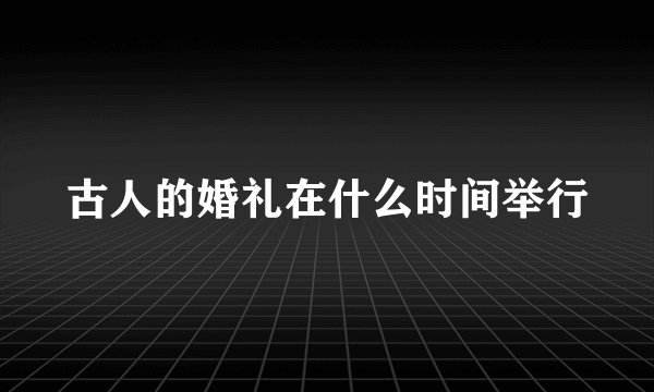 古人的婚礼在什么时间举行