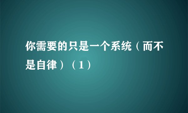 你需要的只是一个系统（而不是自律）（1）