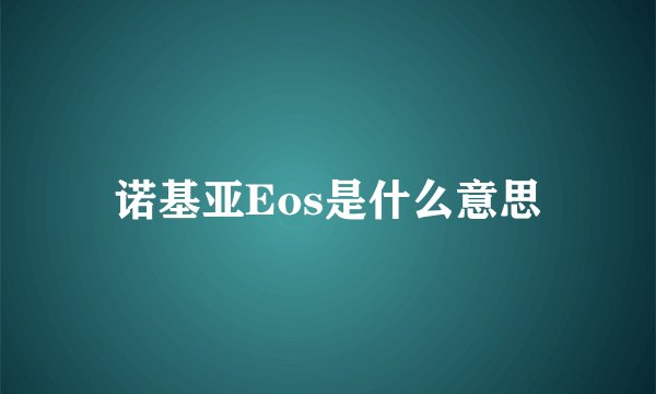 诺基亚Eos是什么意思