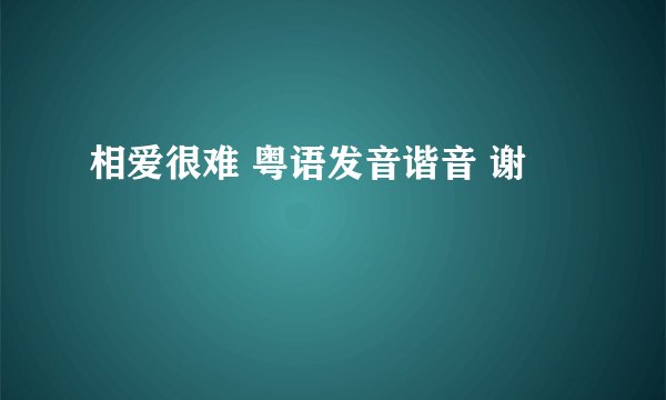 相爱很难 粤语发音谐音 谢