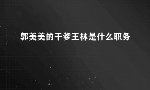郭美美的干爹王林是什么职务