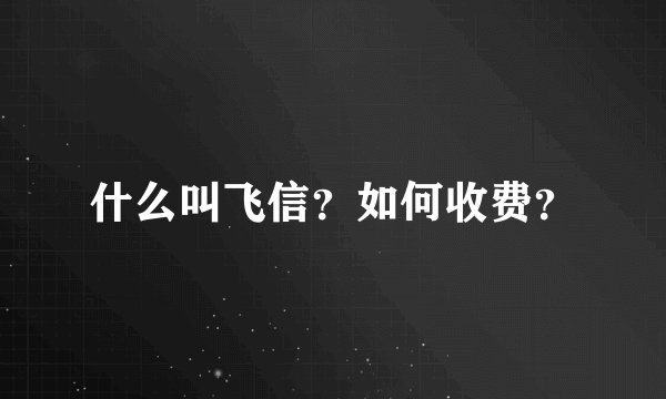 什么叫飞信？如何收费？