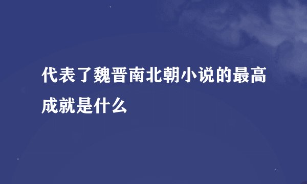 代表了魏晋南北朝小说的最高成就是什么