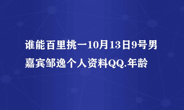 谁能百里挑一10月13日9号男嘉宾邹逸个人资料QQ.年龄