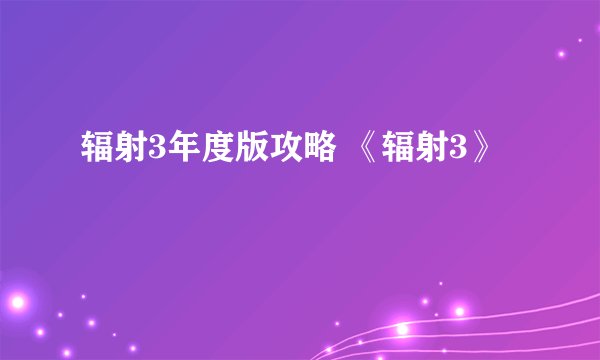 辐射3年度版攻略 《辐射3》