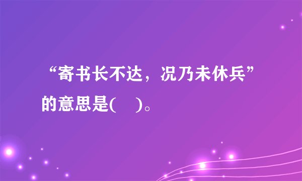 “寄书长不达，况乃未休兵”的意思是( )。