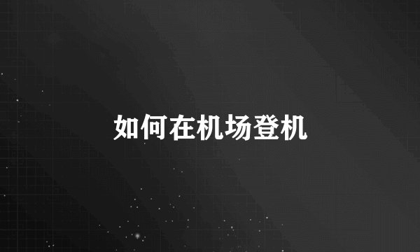 如何在机场登机