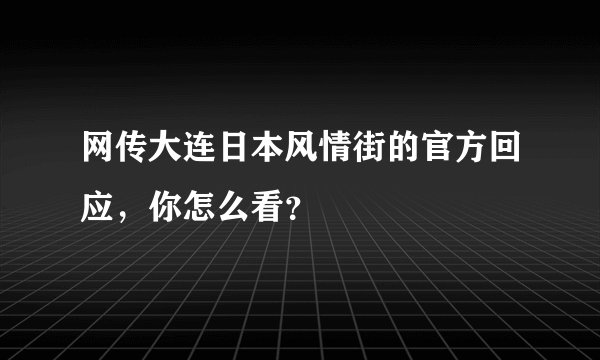 网传大连日本风情街的官方回应，你怎么看？