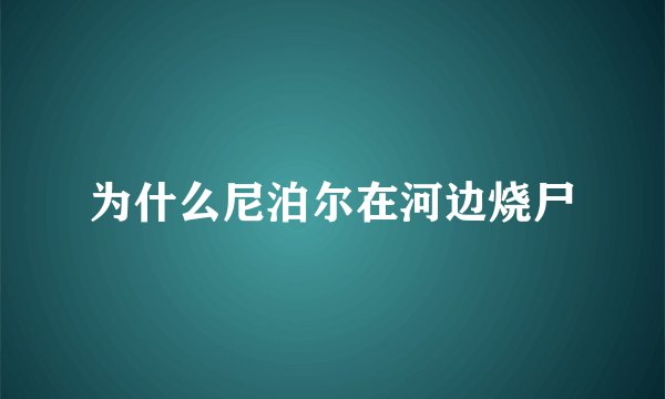 为什么尼泊尔在河边烧尸