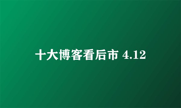 十大博客看后市 4.12