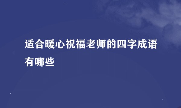 适合暖心祝福老师的四字成语有哪些