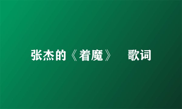 张杰的《着魔》 歌词