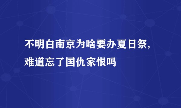 不明白南京为啥要办夏日祭,难道忘了国仇家恨吗