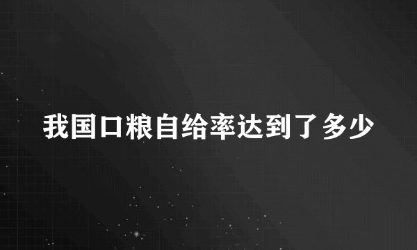 我国口粮自给率达到了多少