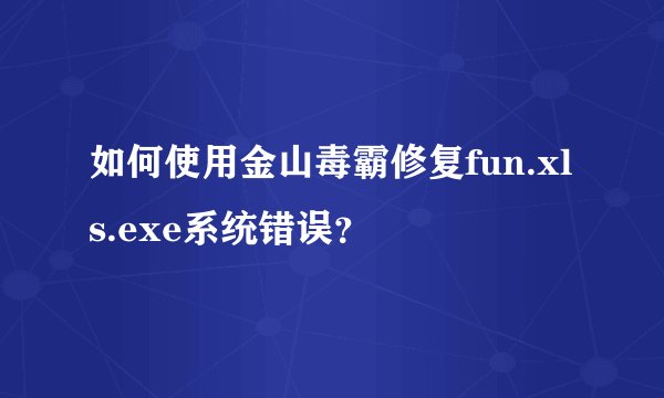 如何使用金山毒霸修复fun.xls.exe系统错误？