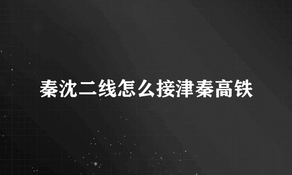 秦沈二线怎么接津秦高铁