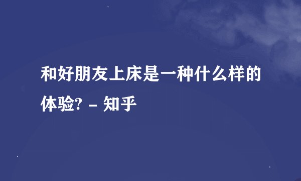 和好朋友上床是一种什么样的体验? - 知乎