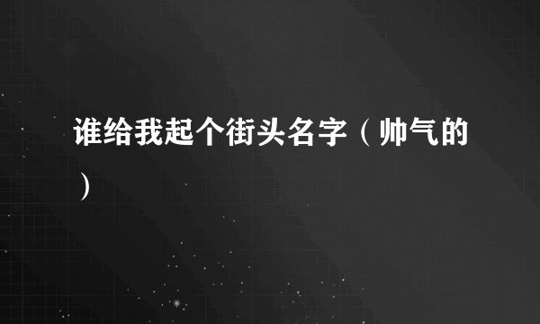 谁给我起个街头名字（帅气的）