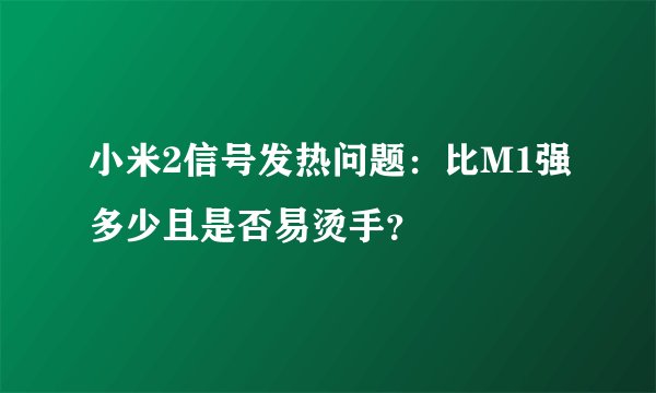 小米2信号发热问题：比M1强多少且是否易烫手？