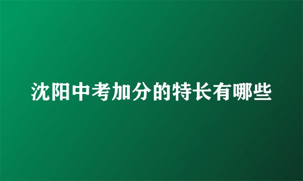 沈阳中考加分的特长有哪些
