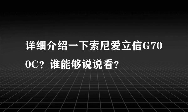 详细介绍一下索尼爱立信G700C？谁能够说说看？