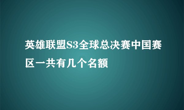 英雄联盟S3全球总决赛中国赛区一共有几个名额