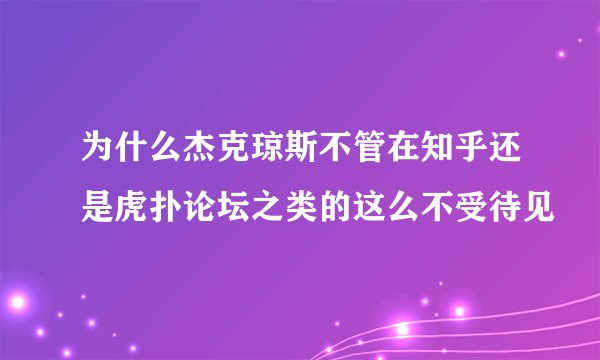为什么杰克琼斯不管在知乎还是虎扑论坛之类的这么不受待见