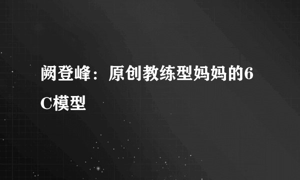 阙登峰：原创教练型妈妈的6C模型