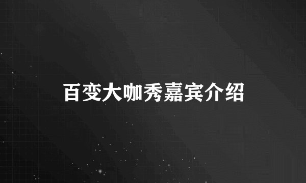 百变大咖秀嘉宾介绍