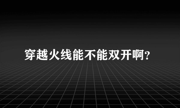 穿越火线能不能双开啊？