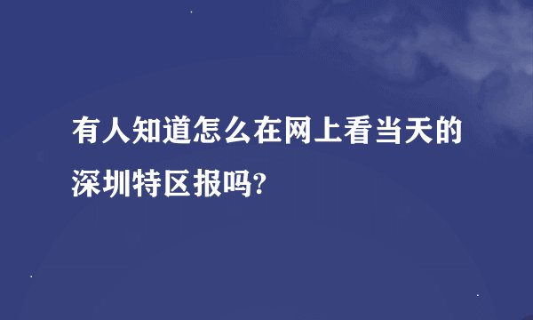 有人知道怎么在网上看当天的深圳特区报吗?