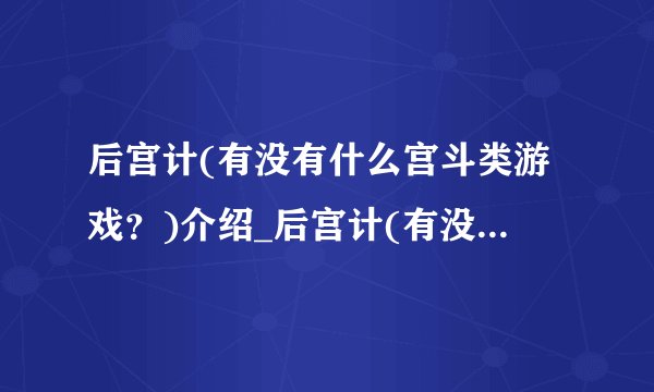 后宫计(有没有什么宫斗类游戏？)介绍_后宫计(有没有什么宫斗类游戏？)是什么