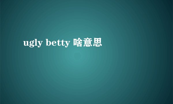 ugly betty 啥意思