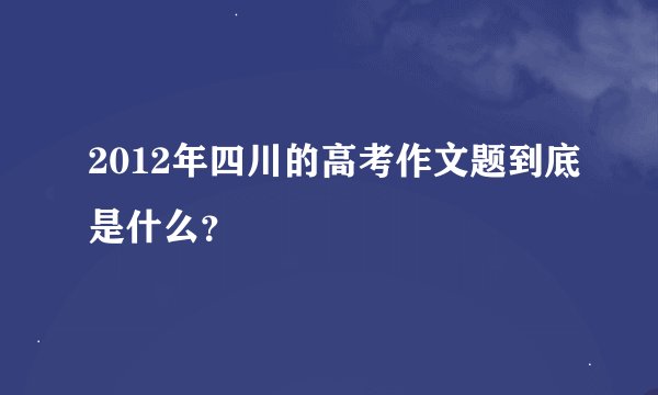 2012年四川的高考作文题到底是什么？