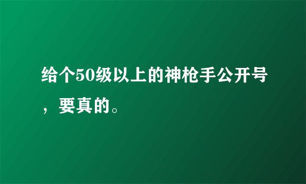 给个50级以上的神枪手公开号,要真的。
