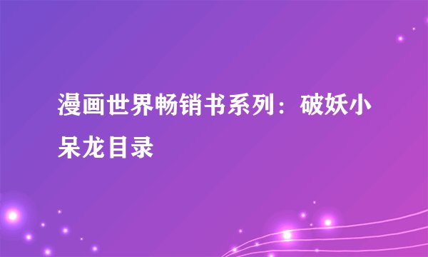 漫画世界畅销书系列：破妖小呆龙目录