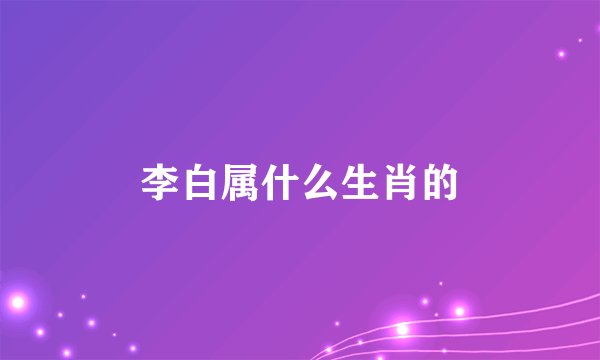 李白属什么生肖的