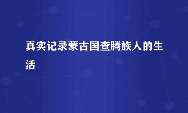 真实记录蒙古国查腾族人的生活
