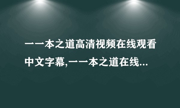 一一本之道高清视频在线观看中文字幕,一一本之道在线高清中字