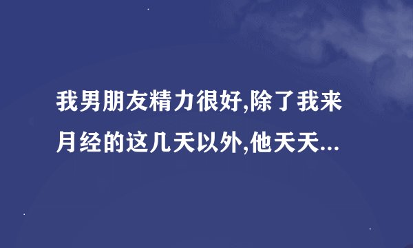 我男朋友精力很好,除了我来月经的这几天以外,他天天都要做,这样对身体是不是有害啊?