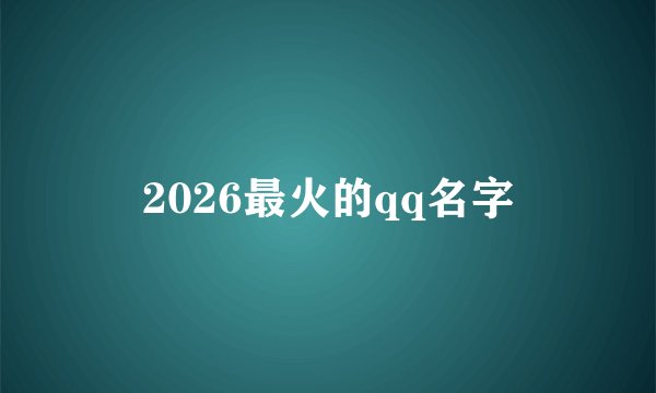 2026最火的qq名字