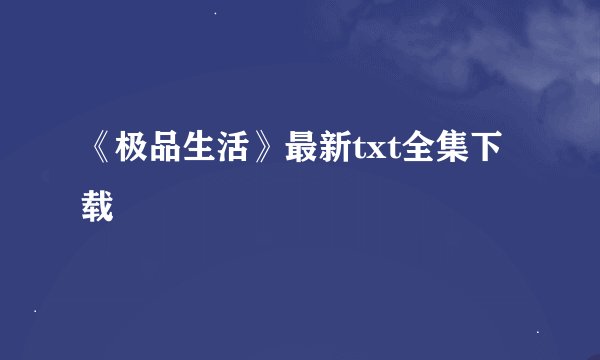 《极品生活》最新txt全集下载