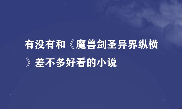 有没有和《魔兽剑圣异界纵横》差不多好看的小说