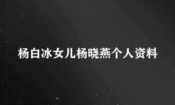 杨白冰女儿杨晓燕个人资料