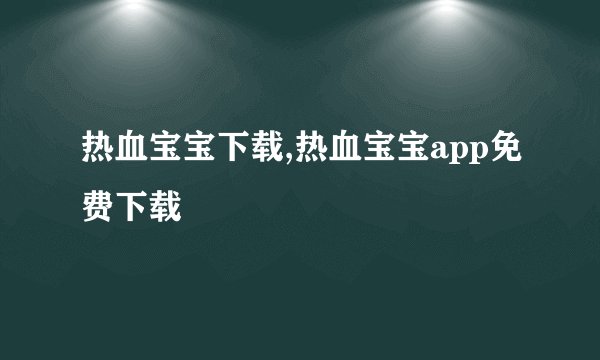热血宝宝下载,热血宝宝app免费下载