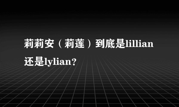 莉莉安(莉莲)到底是lillian还是lylian?