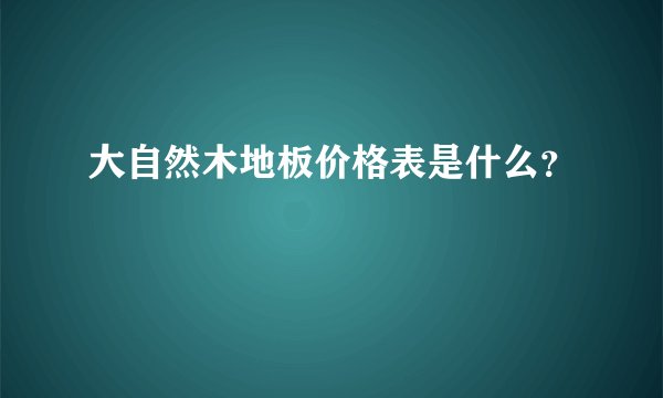 大自然木地板价格表是什么？